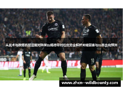 从战术与数据看努涅斯对阵莱比锡德甲对位优势全解析关键因素与比赛走向预测
