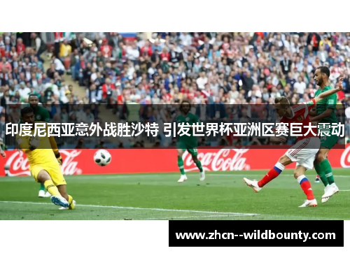 印度尼西亚意外战胜沙特 引发世界杯亚洲区赛巨大震动