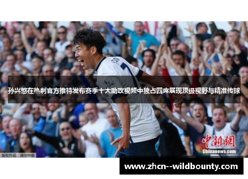 孙兴慜在热刺官方推特发布赛季十大助攻视频中独占四席展现顶级视野与精准传球