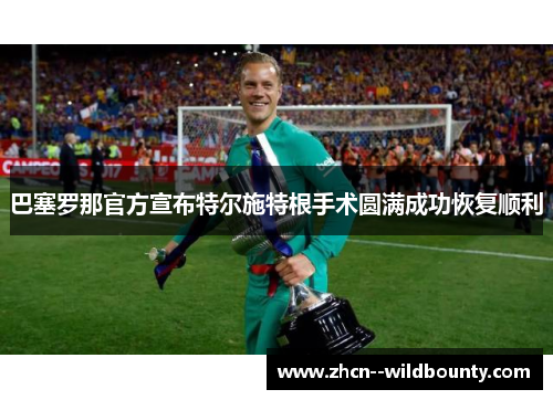 巴塞罗那官方宣布特尔施特根手术圆满成功恢复顺利