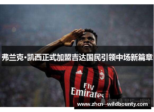 弗兰克·凯西正式加盟吉达国民引领中场新篇章