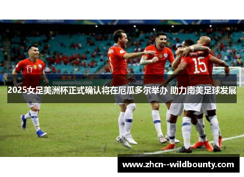 2025女足美洲杯正式确认将在厄瓜多尔举办 助力南美足球发展 2025女足美洲杯正式确认将在厄瓜多尔举办 助力南美足球发展