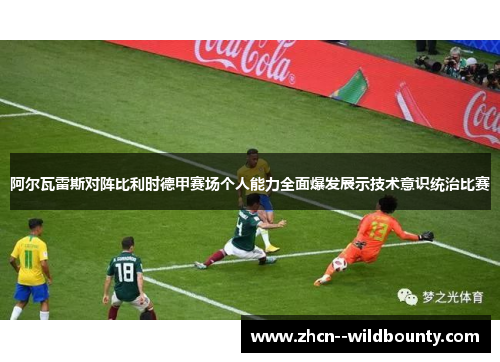 阿尔瓦雷斯对阵比利时德甲赛场个人能力全面爆发展示技术意识统治比赛