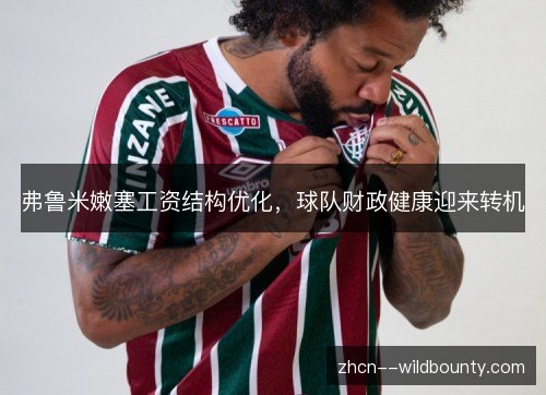 弗鲁米嫩塞工资结构优化,球队财政健康迎来转机 弗鲁米嫩塞工资结构优化,球队财政健康迎来转机