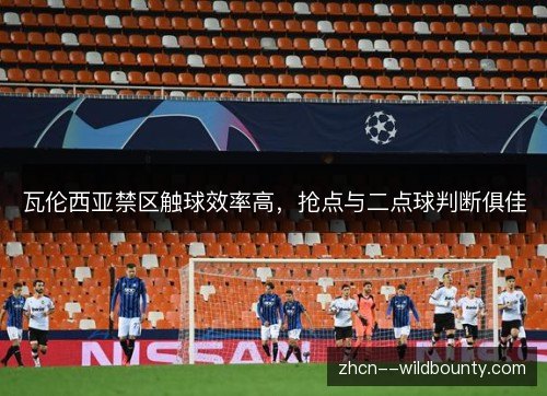 瓦伦西亚禁区触球效率高,抢点与二点球判断俱佳 瓦伦西亚禁区触球效率高,抢点与二点球判断俱佳